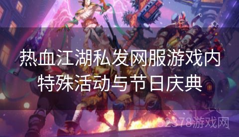 热血江湖私发网服游戏内特殊活动与节日庆典