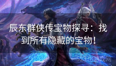辰东群侠传宝物探寻：找到所有隐藏的宝物！