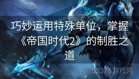 巧妙运用特殊单位，掌握《帝国时代2》的制胜之道