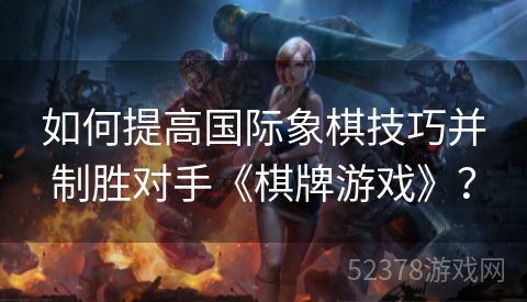 如何提高国际象棋技巧并制胜对手《棋牌游戏》？