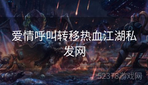 爱情呼叫转移热血江湖私发网