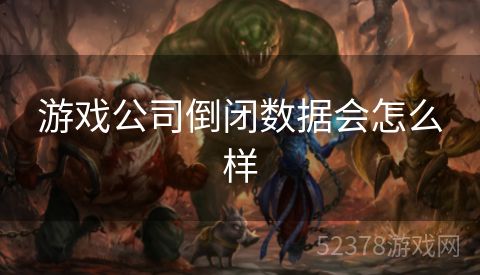 游戏公司倒闭数据会怎么样
