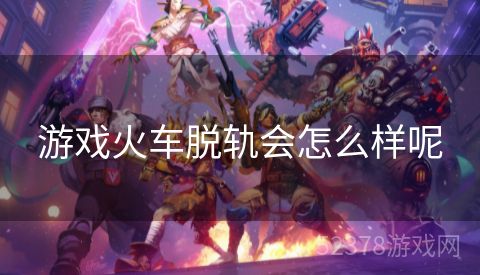 游戏火车脱轨会怎么样呢