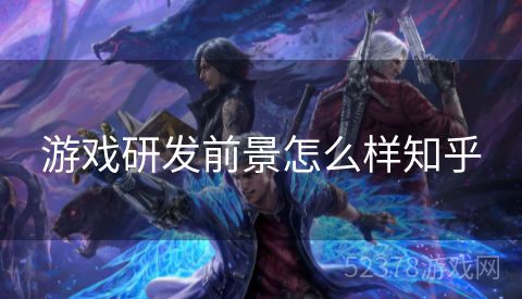 游戏研发前景怎么样知乎