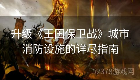 升级《王国保卫战》城市消防设施的详尽指南