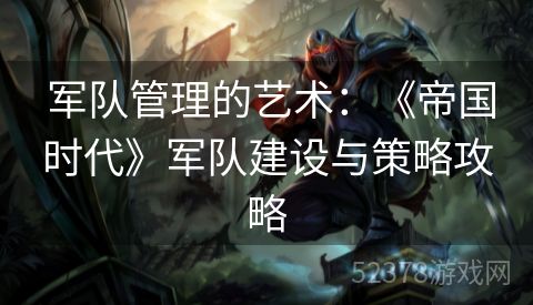  军队管理的艺术：《帝国时代》军队建设与策略攻略
