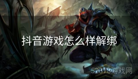抖音游戏怎么样解绑