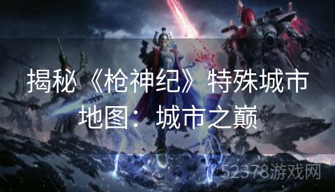 揭秘《枪神纪》特殊城市地图：城市之巅