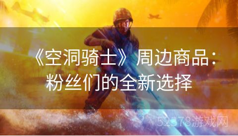  《空洞骑士》周边商品：粉丝们的全新选择
