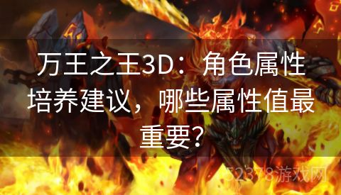 万王之王3D：角色属性培养建议，哪些属性值最重要？