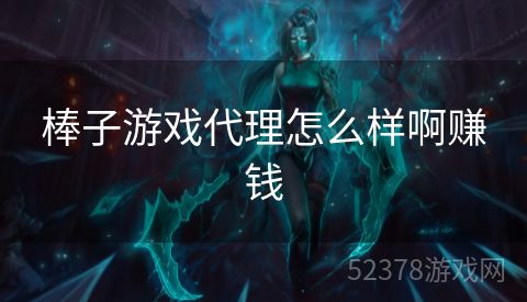 棒子游戏代理怎么样啊赚钱