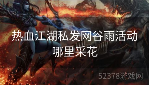 热血江湖私发网谷雨活动哪里采花