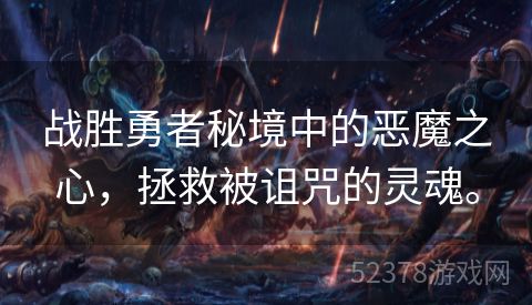 战胜勇者秘境中的恶魔之心，拯救被诅咒的灵魂。