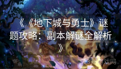  《《地下城与勇士》谜题攻略：副本解谜全解析》