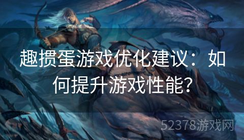 趣掼蛋游戏优化建议：如何提升游戏性能？