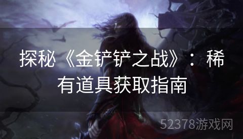 探秘《金铲铲之战》：稀有道具获取指南