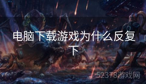 电脑下载游戏为什么反复下