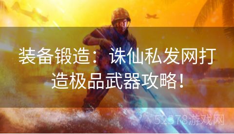 装备锻造：诛仙私发网打造极品武器攻略！