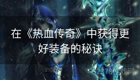 在《热血传奇》中获得更好装备的秘诀