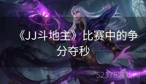 《JJ斗地主》比赛中的争分夺秒