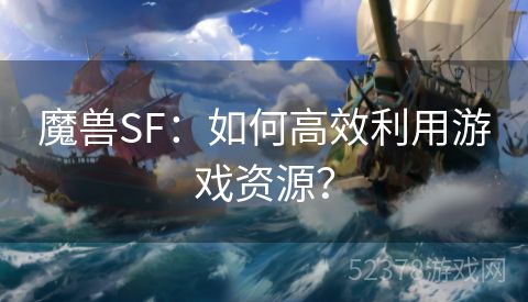 魔兽SF：如何高效利用游戏资源？