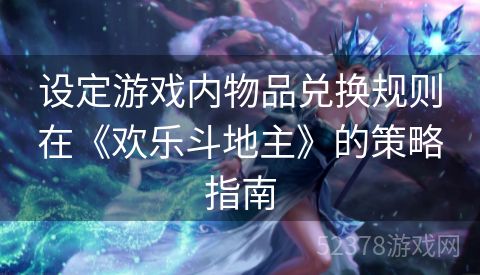 设定游戏内物品兑换规则在《欢乐斗地主》的策略指南