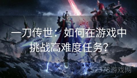 一刀传世：如何在游戏中挑战高难度任务？