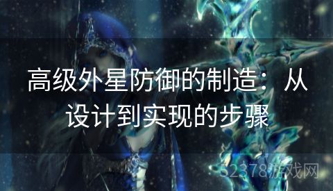 高级外星防御的制造：从设计到实现的步骤