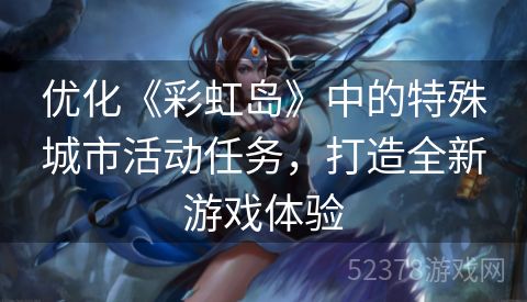 优化《彩虹岛》中的特殊城市活动任务，打造全新游戏体验