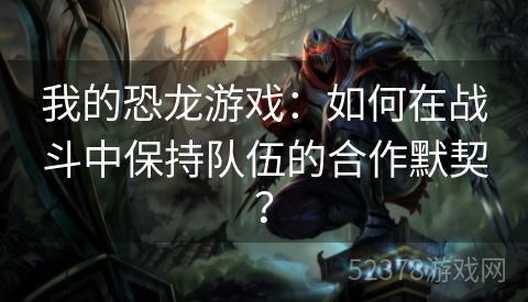 我的恐龙游戏：如何在战斗中保持队伍的合作默契？