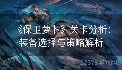  《保卫萝卜》关卡分析：装备选择与策略解析
