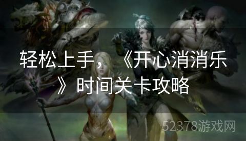 轻松上手，《开心消消乐》时间关卡攻略