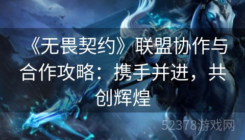  《无畏契约》联盟协作与合作攻略：携手并进，共创辉煌