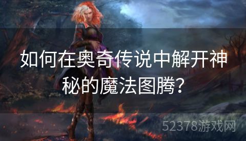 如何在奥奇传说中解开神秘的魔法图腾？