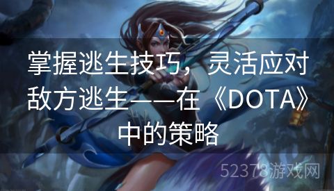 掌握逃生技巧，灵活应对敌方逃生——在《DOTA》中的策略