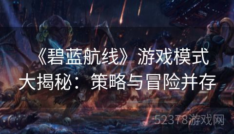  《碧蓝航线》游戏模式大揭秘：策略与冒险并存