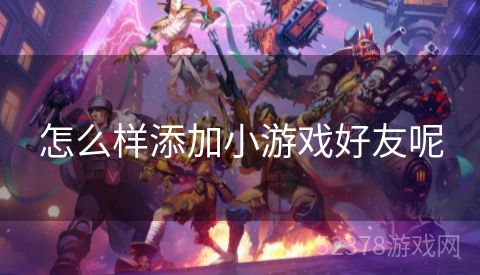 怎么样添加小游戏好友呢