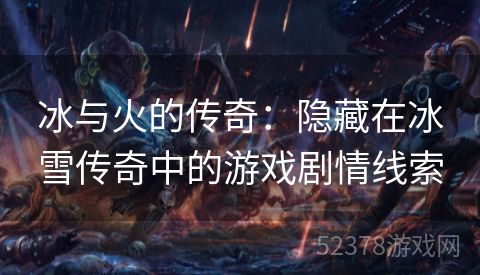 冰与火的传奇：隐藏在冰雪传奇中的游戏剧情线索