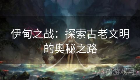 伊甸之战：探索古老文明的奥秘之路