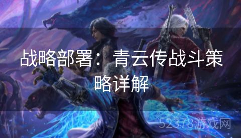 战略部署：青云传战斗策略详解