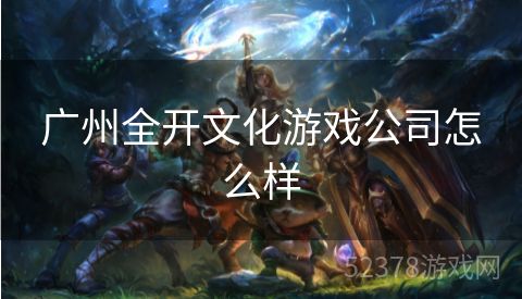 广州全开文化游戏公司怎么样