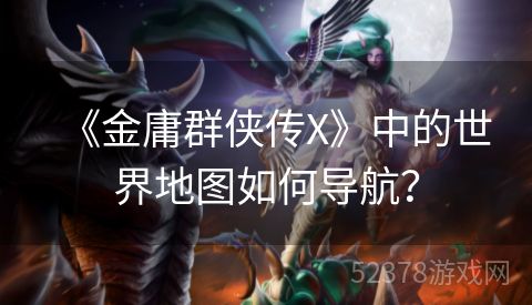 《金庸群侠传X》中的世界地图如何导航？