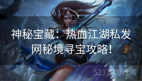 神秘宝藏：热血江湖私发网秘境寻宝攻略！