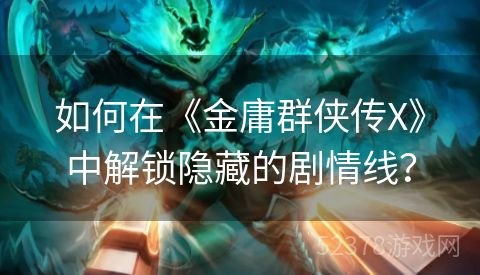 如何在《金庸群侠传X》中解锁隐藏的剧情线？