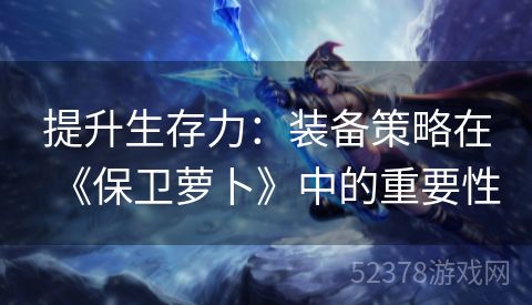 提升生存力：装备策略在《保卫萝卜》中的重要性