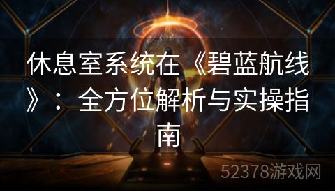 休息室系统在《碧蓝航线》：全方位解析与实操指南
