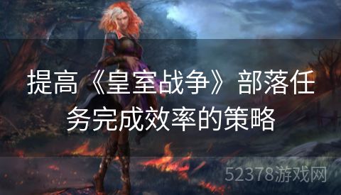 提高《皇室战争》部落任务完成效率的策略