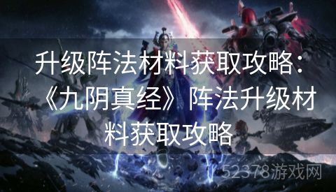 升级阵法材料获取攻略：《九阴真经》阵法升级材料获取攻略