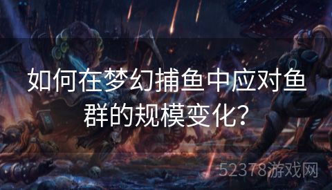 如何在梦幻捕鱼中应对鱼群的规模变化？