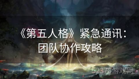  《第五人格》紧急通讯：团队协作攻略